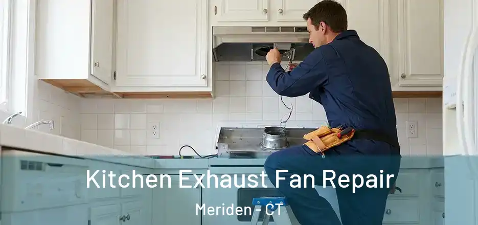 Kitchen Exhaust Fan Repair Meriden - CT